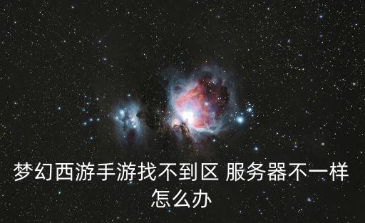 梦幻西游手游找不到区 服务器不一样怎么办