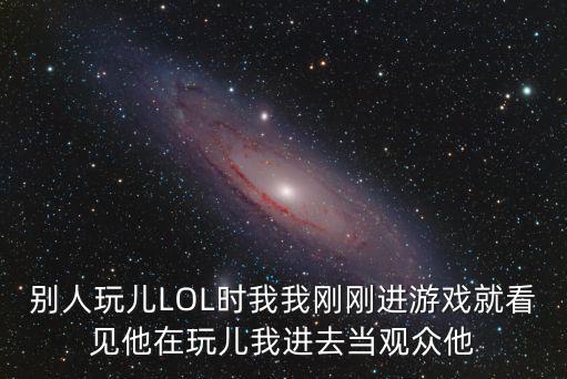 lol手游怎么知道自己被观战，别人玩儿LOL时我我刚刚进游戏就看见他在玩儿我进去当观众他