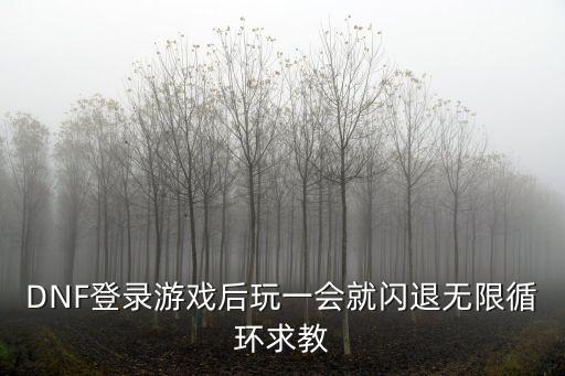 DNF登录游戏后玩一会就闪退无限循环求教