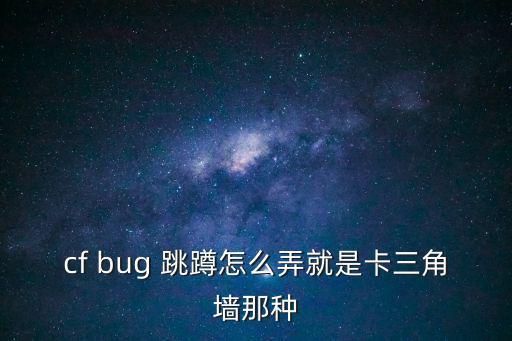 cf bug 跳蹲怎么弄就是卡三角墙那种