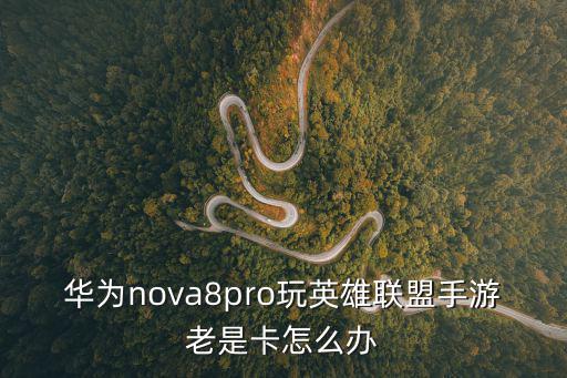 华为nova8pro玩英雄联盟手游老是卡怎么办