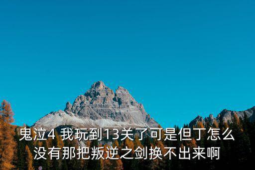 鬼泣手游叛逆之刃怎么没了，鬼泣4 我玩到13关了可是但丁怎么没有那把叛逆之剑换不出来啊