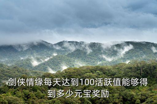 剑侠情缘每天达到100活跃值能够得到多少元宝奖励