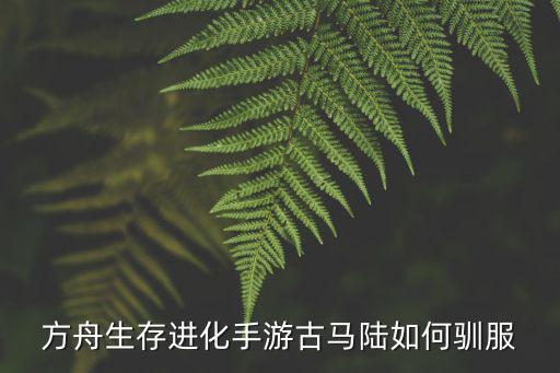 方舟生存进化手游古马陆如何驯服