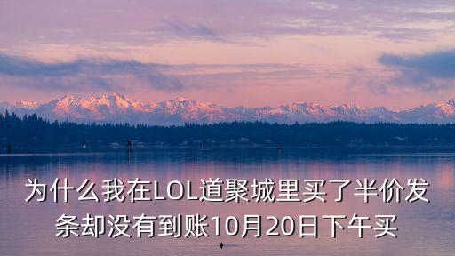 为什么我在LOL道聚城里买了半价发条却没有到账10月20日下午买