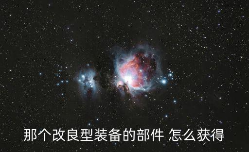 那个改良型装备的部件 怎么获得