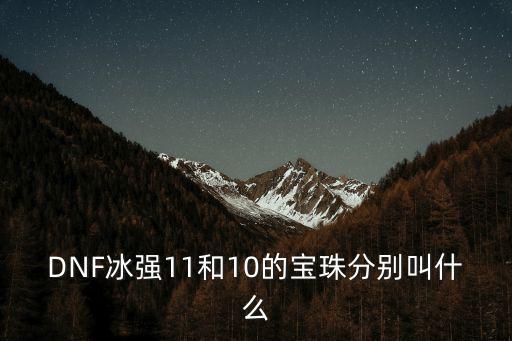 DNF冰强11和10的宝珠分别叫什么