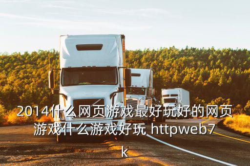 2014什么网页游戏最好玩好的网页游戏什么游戏好玩 httpweb7k