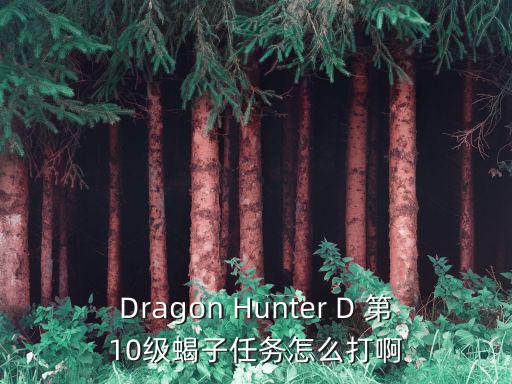 Dragon Hunter D 第10级蝎子任务怎么打啊