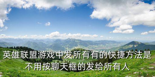 英雄联盟游戏中发所有有的快捷方法是不用按聊天框的发给所有人