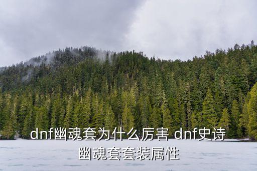 dnf幽魂套为什么厉害 dnf史诗幽魂套套装属性