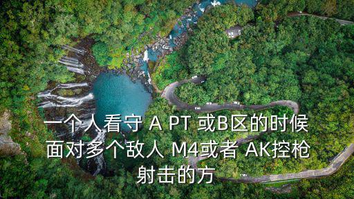 一个人看守 A PT 或B区的时候 面对多个敌人 M4或者 AK控枪射击的方