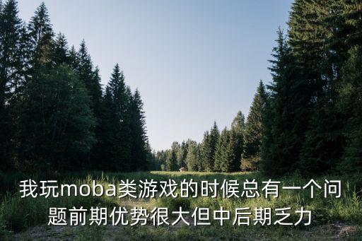 我玩moba类游戏的时候总有一个问题前期优势很大但中后期乏力