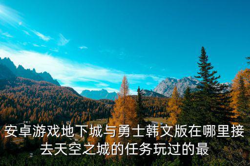 安卓游戏地下城与勇士韩文版在哪里接去天空之城的任务玩过的最