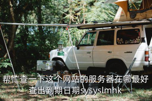 帮忙查一下这个网站的服务器在哪最好查出到期日期sysyslmhk