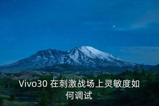 Vivo30 在刺激战场上灵敏度如何调试