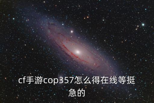 cf手游cop357怎么得在线等挺急的