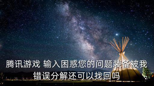 腾讯游戏 输入困惑您的问题装备被我错误分解还可以找回吗