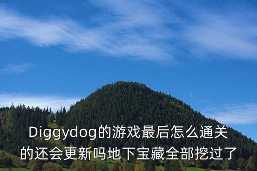 Diggydog的游戏最后怎么通关的还会更新吗地下宝藏全部挖过了