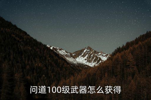 问道100级武器怎么获得