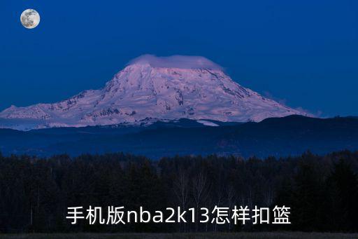 nba2k22安卓手游怎么扣篮，手机版nba2k13怎样扣篮