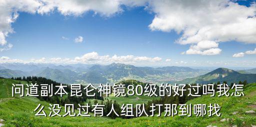 问道副本昆仑神镜80级的好过吗我怎么没见过有人组队打那到哪找