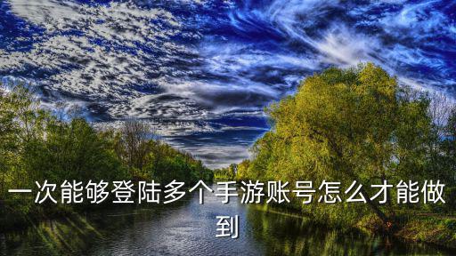 手游怎么同时登录两个号，怎样在一个游戏同时上两个号