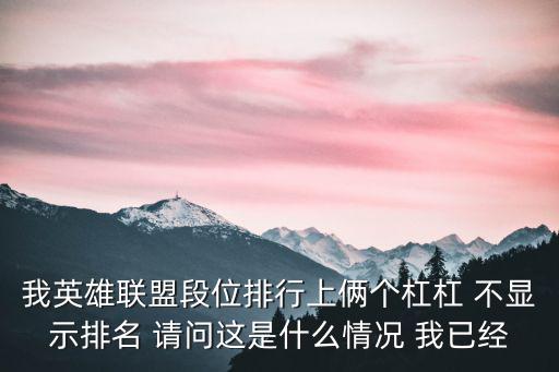 我英雄联盟段位排行上俩个杠杠 不显示排名 请问这是什么情况 我已经