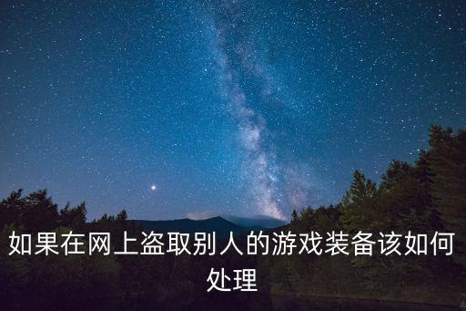 如果在网上盗取别人的游戏装备该如何处理