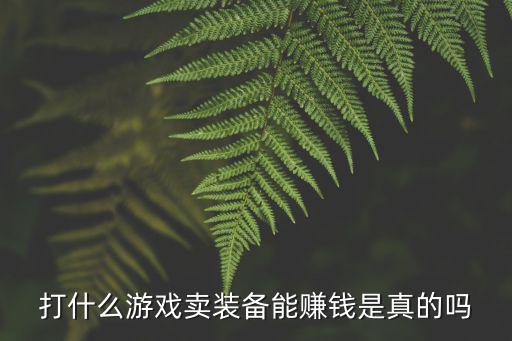 打什么游戏卖装备能赚钱是真的吗