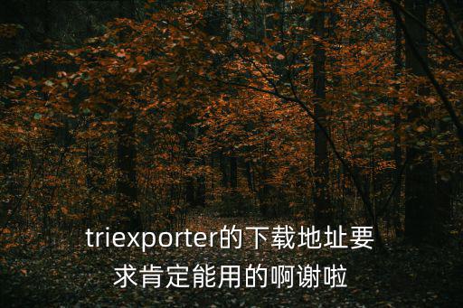 triexporter的下载地址要求肯定能用的啊谢啦