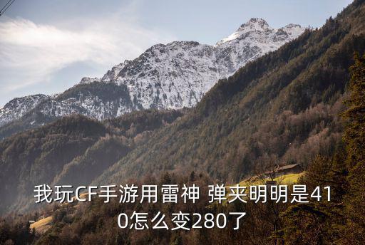 我玩CF手游用雷神 弹夹明明是410怎么变280了