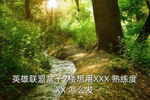 英雄联盟盒子2楼想用XXX 熟练度XX 怎么发