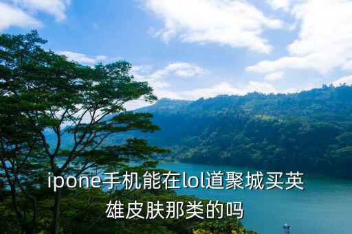 ipone手机能在lol道聚城买英雄皮肤那类的吗