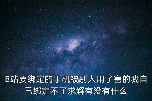 b站英雄联盟手游活动怎么解绑，B站要绑定的手机被别人用了害的我自己绑定不了求解有没有什么