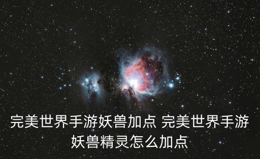 完美世界手游妖兽加点 完美世界手游妖兽精灵怎么加点