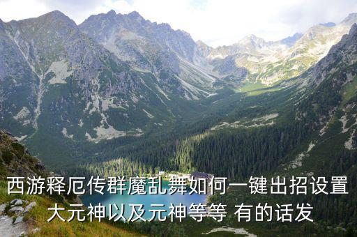 西游释厄传群魔乱舞如何一键出招设置 大元神以及元神等等 有的话发