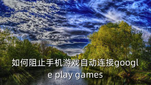 如何阻止手机游戏自动连接google play games