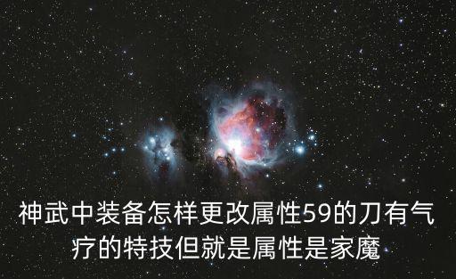 神武三手游怎么改属性，神武中装备怎样更改属性59的刀有气疗的特技但就是属性是家魔