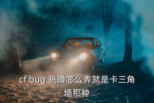 穿越火线手游怎么蹲跳卡墙，cf bug 跳蹲怎么弄就是卡三角墙那种