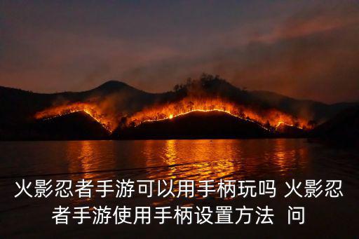 火影忍者手游可以用手柄玩吗 火影忍者手游使用手柄设置方法  问