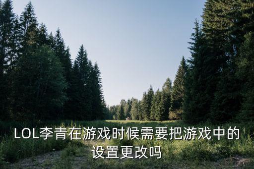 LOL李青在游戏时候需要把游戏中的设置更改吗