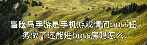 冒险岛手游是手机游戏请问boss任务做了还能进boss房吗怎么