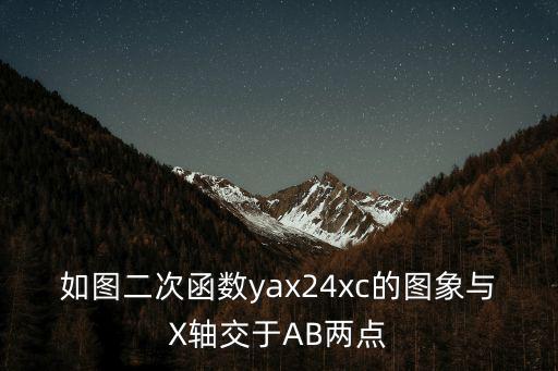 如图二次函数yax24xc的图象与X轴交于AB两点