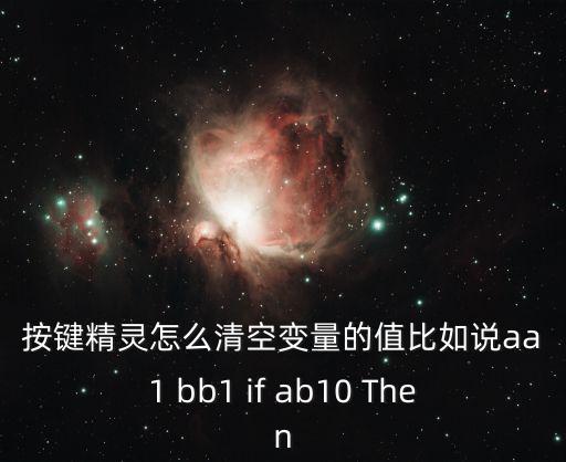 按键精灵怎么清空变量的值比如说aa1 bb1 if ab10 Then