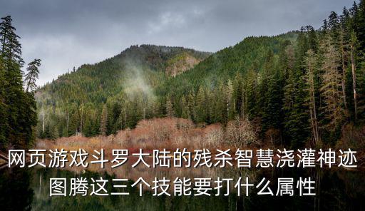 网页游戏斗罗大陆的残杀智慧浇灌神迹图腾这三个技能要打什么属性