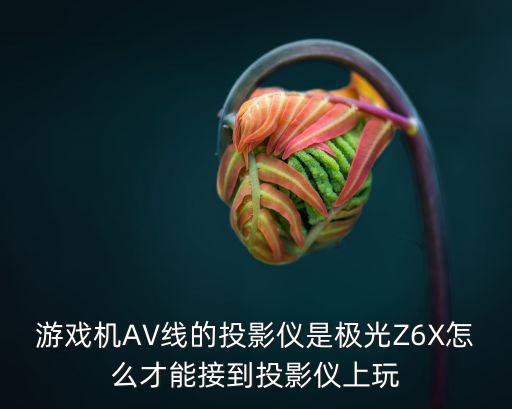 游戏机AV线的投影仪是极光Z6X怎么才能接到投影仪上玩