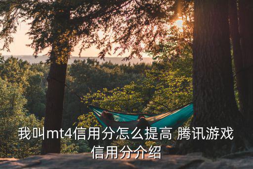 我叫mt4信用分怎么提高 腾讯游戏信用分介绍