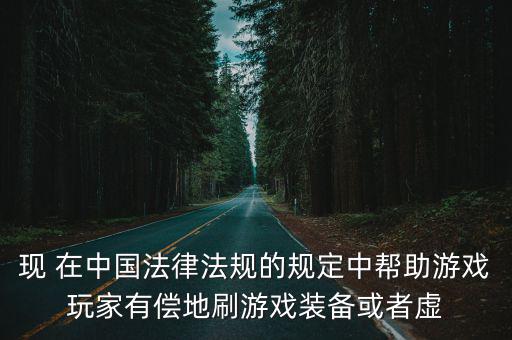 现 在中国法律法规的规定中帮助游戏玩家有偿地刷游戏装备或者虚