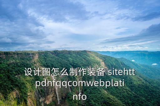 设计图怎么制作装备 sitehttpdnfqqcomwebplatinfo